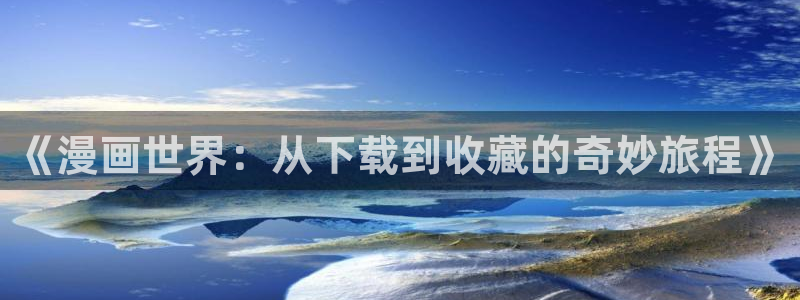 腐漫画网址：《漫画世界：从下载到收藏的奇妙旅程》