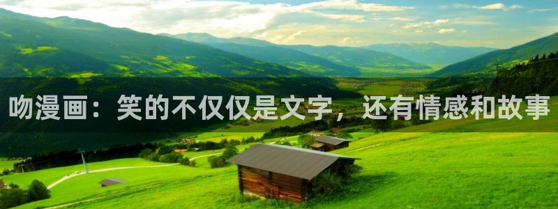男男腐漫画网站：吻漫画：笑的不仅仅是文字，还有情感和故事